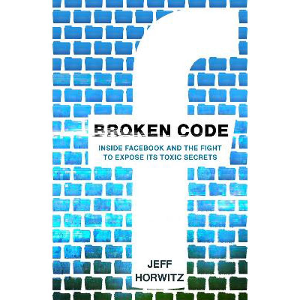 Broken Code: Inside Facebook and the fight to expose its toxic secrets (Hardback) - Jeff Horwitz